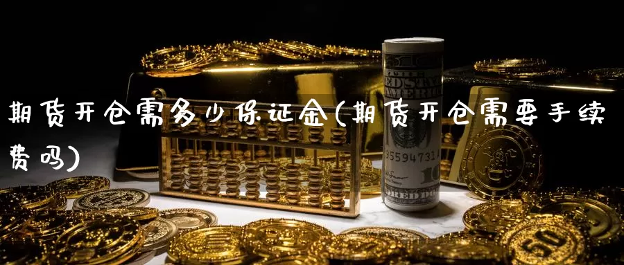 期货开仓需多少保证金(期货开仓需要手续费吗)_https://qh.wpmee.com_恒指期货_第1张