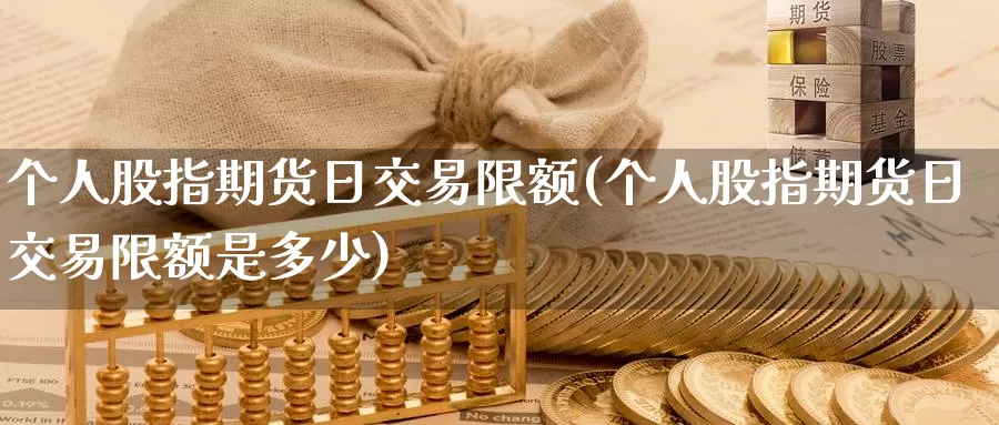 个人股指期货日交易限额(个人股指期货日交易限额是多少)_https://qh.wpmee.com_纳指期货直播室_第1张