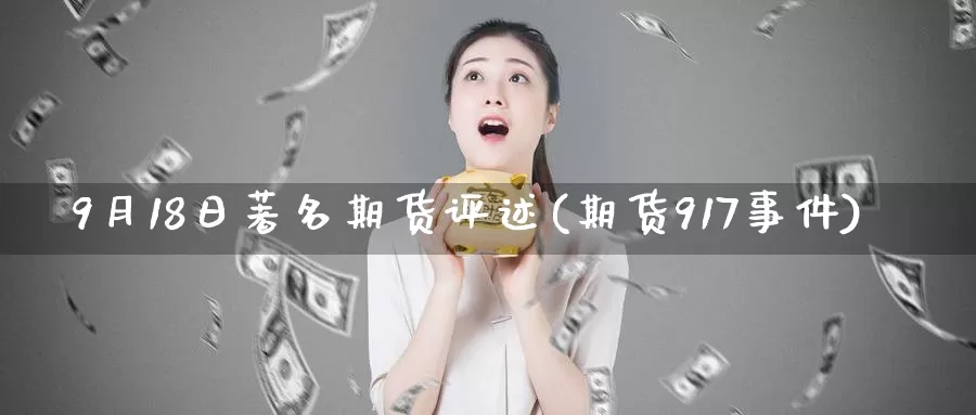 9月18日著名期货评述(期货917事件)_https://qh.wpmee.com_期货直播间_第1张