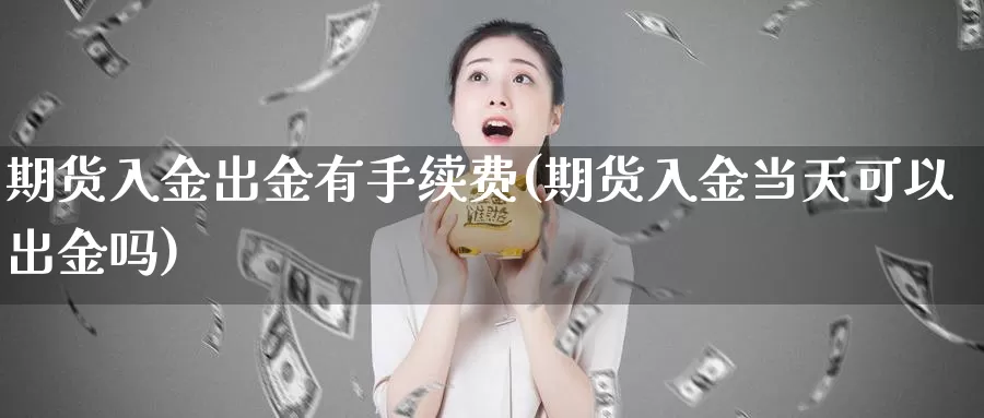 期货入金出金有手续费(期货入金当天可以出金吗)_https://qh.wpmee.com_原油期货_第1张