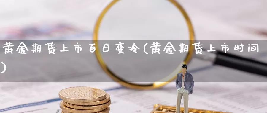 黄金期货上市百日变冷(黄金期货上市时间)_https://qh.wpmee.com_原油期货_第1张