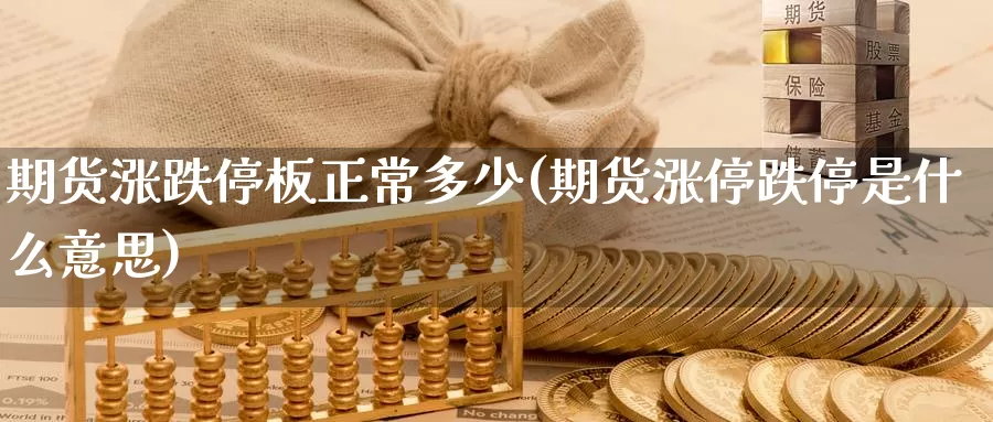 期货涨跌停板正常多少(期货涨停跌停是什么意思)_https://qh.wpmee.com_期货直播间_第1张