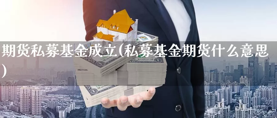 期货私募基金成立(私募基金期货什么意思)_https://qh.wpmee.com_黄金期货直播间_第1张