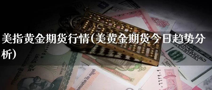 美指黄金期货行情(美黄金期货今日趋势分析)_https://qh.wpmee.com_国际期货_第1张