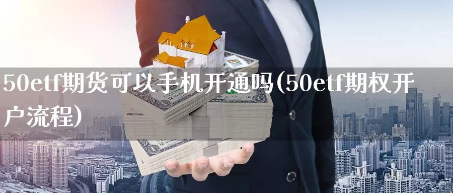 50etf期货可以手机开通吗(50etf期权开户流程)_https://qh.wpmee.com_期货科普_第1张