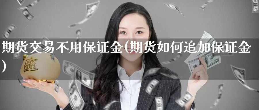 期货交易不用保证金(期货如何追加保证金)_https://qh.wpmee.com_恒指期货_第1张