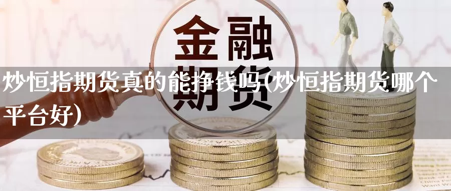 炒恒指期货真的能挣钱吗(炒恒指期货哪个平台好)_https://qh.wpmee.com_黄金期货直播间_第1张