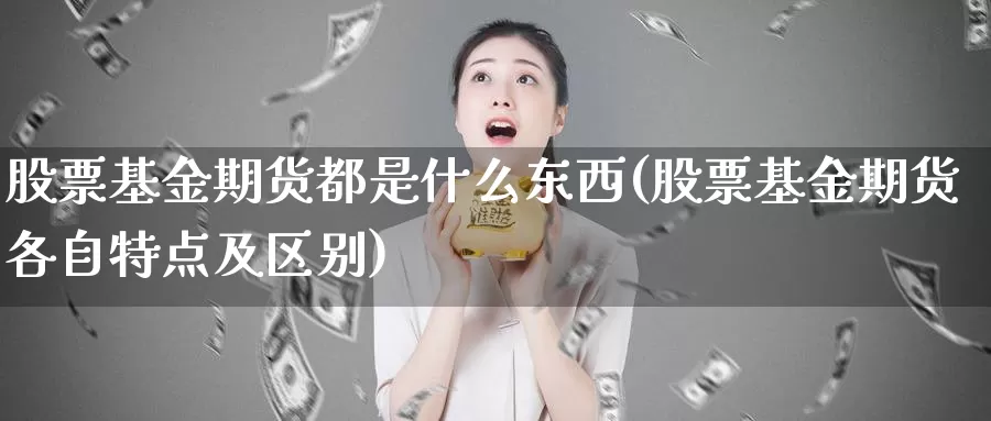 股票基金期货都是什么东西(股票基金期货各自特点及区别)_https://qh.wpmee.com_期货科普_第1张