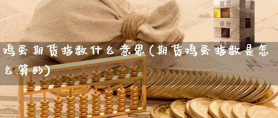 鸡蛋期货指数什么意思(期货鸡蛋指数是怎么算的)_https://qh.wpmee.com_恒指期货_第1张