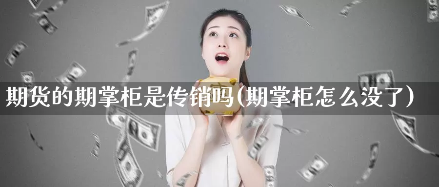 期货的期掌柜是传销吗(期掌柜怎么没了)_https://qh.wpmee.com_原油期货直播间_第1张