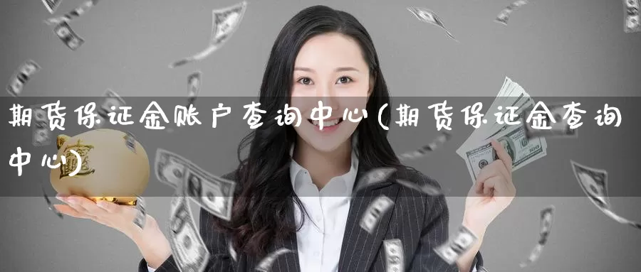 期货保证金账户查询中心(期货保证金查询中心)_https://qh.wpmee.com_国际期货_第1张