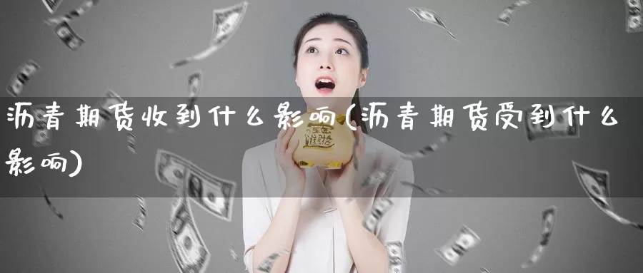 沥青期货收到什么影响(沥青期货受到什么影响)_https://qh.wpmee.com_期货科普_第1张