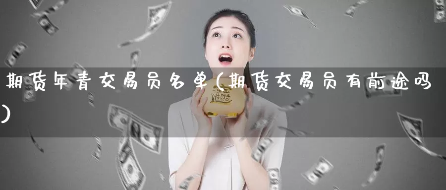 期货年青交易员名单(期货交易员有前途吗)_https://qh.wpmee.com_恒指期货_第1张