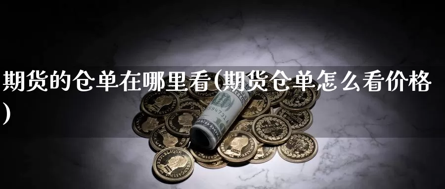 期货的仓单在哪里看(期货仓单怎么看价格)_https://qh.wpmee.com_黄金期货_第1张