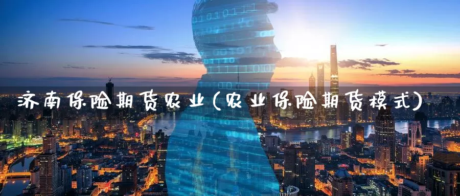 济南保险期货农业(农业保险期货模式)_https://qh.wpmee.com_黄金直播室_第1张