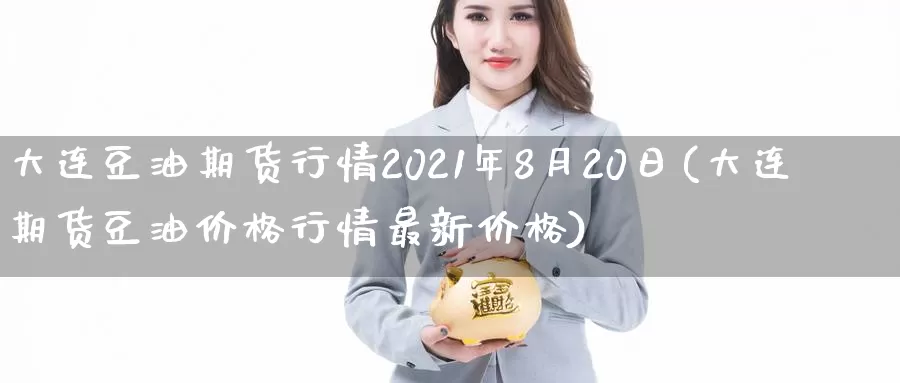 大连豆油期货行情2021年8月20日(大连期货豆油价格行情最新价格)_https://qh.wpmee.com_黄金期货_第1张