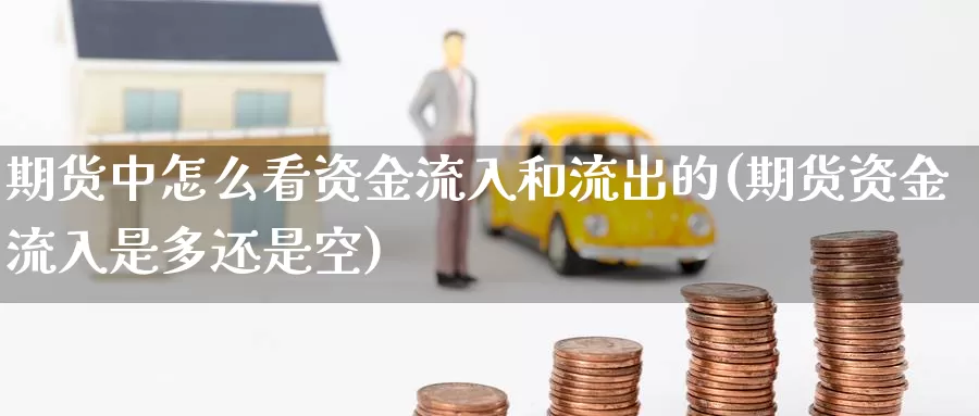 期货中怎么看资金流入和流出的(期货资金流入是多还是空)_https://qh.wpmee.com_国际期货_第1张