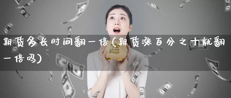 期货多长时间翻一倍(期货涨百分之十就翻一倍吗)_https://qh.wpmee.com_原油期货_第1张