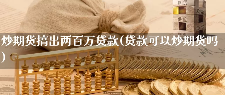 炒期货搞出两百万贷款(贷款可以炒期货吗)_https://qh.wpmee.com_纳指期货直播室_第1张