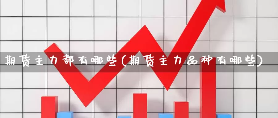 期货主力都有哪些(期货主力品种有哪些)_https://qh.wpmee.com_原油期货直播间_第1张