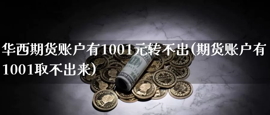 华西期货账户有1001元转不出(期货账户有1001取不出来)_https://qh.wpmee.com_黄金期货直播间_第1张