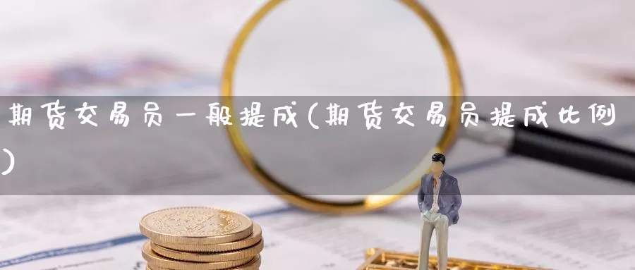 期货交易员一般提成(期货交易员提成比例)_https://qh.wpmee.com_期货直播间_第1张