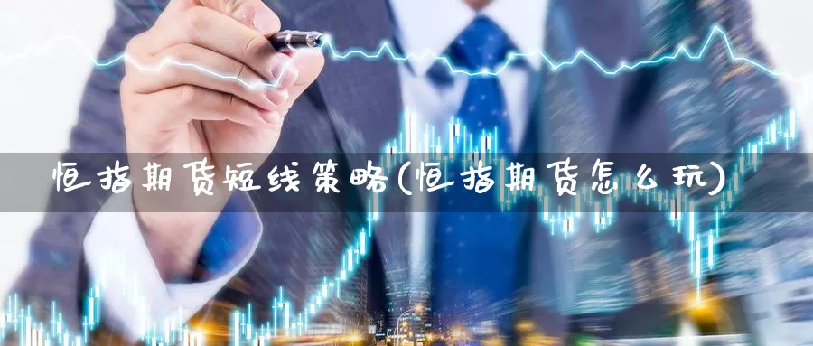 恒指期货短线策略(恒指期货怎么玩)_https://qh.wpmee.com_纳指期货直播室_第1张