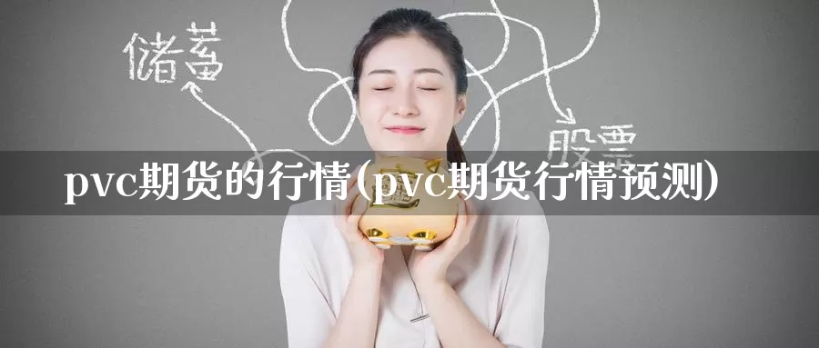 pvc期货的行情(pvc期货行情预测)_https://qh.wpmee.com_恒指期货_第1张