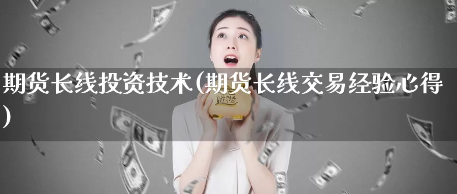 期货长线投资技术(期货长线交易经验心得)_https://qh.wpmee.com_黄金期货_第1张