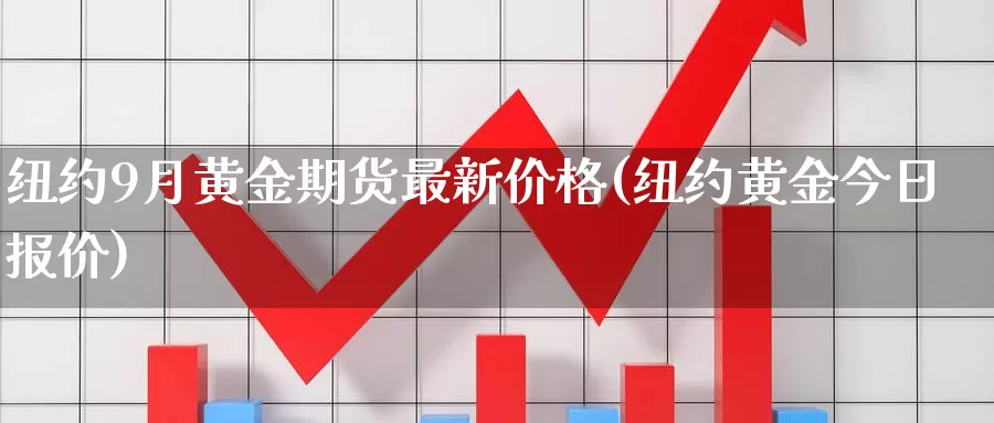 纽约9月黄金期货最新价格(纽约黄金今日报价)_https://qh.wpmee.com_恒指期货_第1张