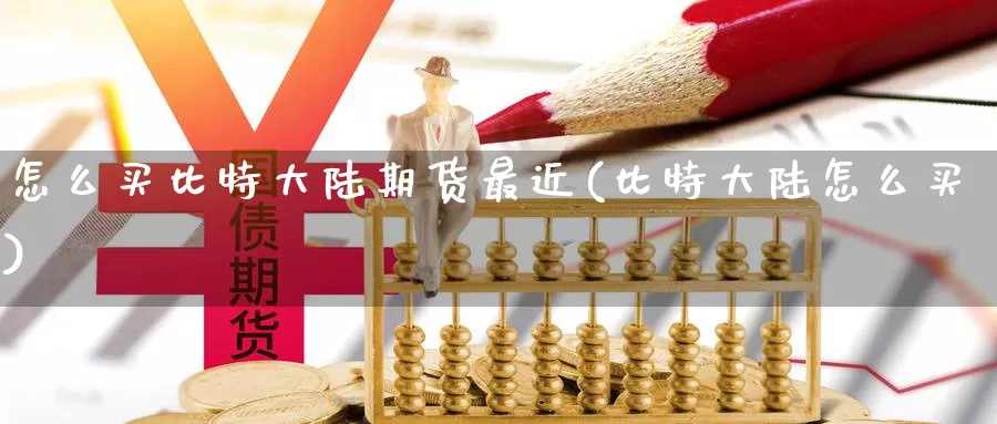 怎么买比特大陆期货最近(比特大陆怎么买)_https://qh.wpmee.com_原油期货直播间_第1张