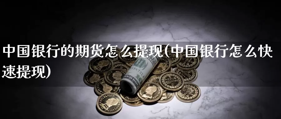 中国银行的期货怎么提现(中国银行怎么快速提现)_https://qh.wpmee.com_恒指期货_第1张