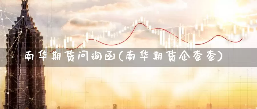 南华期货问询函(南华期货企查查)_https://qh.wpmee.com_期货直播间_第1张