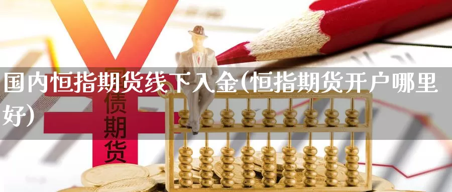 国内恒指期货线下入金(恒指期货开户哪里好)_https://qh.wpmee.com_黄金期货_第1张