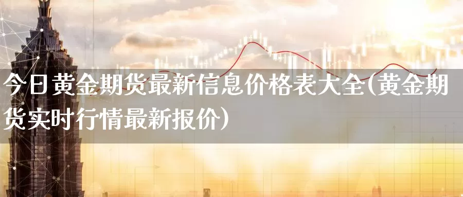 今日黄金期货最新信息价格表大全(黄金期货实时行情最新报价)_https://qh.wpmee.com_黄金期货_第1张