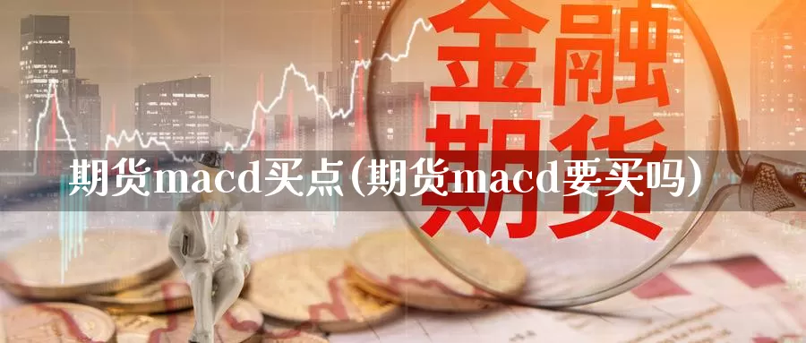 期货macd买点(期货macd要买吗)_https://qh.wpmee.com_原油期货直播间_第1张