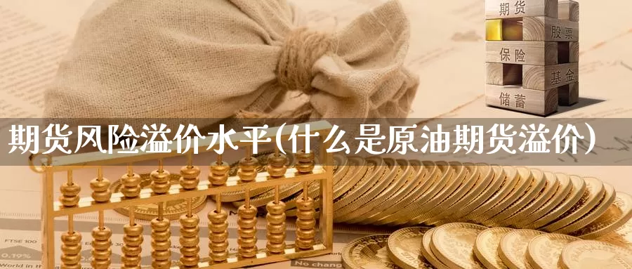 期货风险溢价水平(什么是原油期货溢价)_https://qh.wpmee.com_黄金期货直播间_第1张