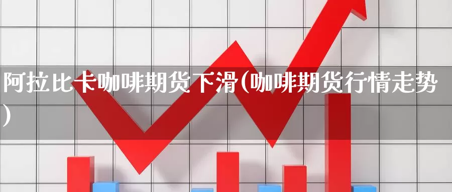 阿拉比卡咖啡期货下滑(咖啡期货行情走势)_https://qh.wpmee.com_黄金直播室_第1张