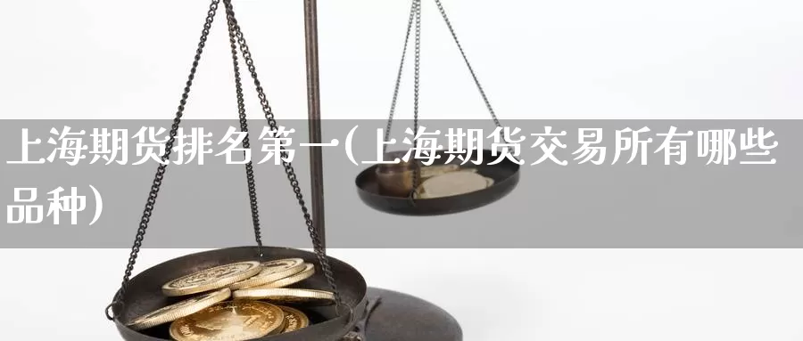 上海期货排名第一(上海期货交易所有哪些品种)_https://qh.wpmee.com_期货直播间_第1张