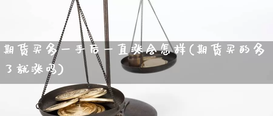 期货买多一手后一直涨会怎样(期货买的多了就涨吗)_https://qh.wpmee.com_纳指期货直播室_第1张