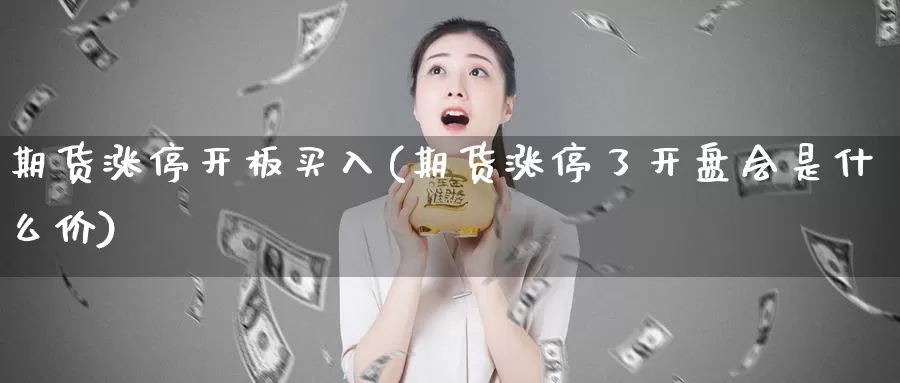 期货涨停开板买入(期货涨停了开盘会是什么价)_https://qh.wpmee.com_纳指期货直播室_第1张