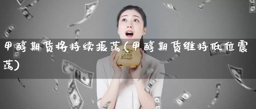 甲醇期货将持续振荡(甲醇期货维持低位震荡)_https://qh.wpmee.com_黄金直播室_第1张