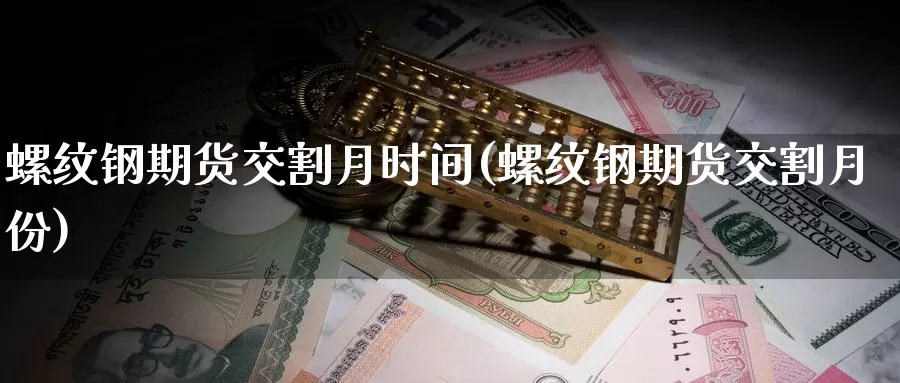 螺纹钢期货交割月时间(螺纹钢期货交割月份)_https://qh.wpmee.com_黄金期货直播间_第1张