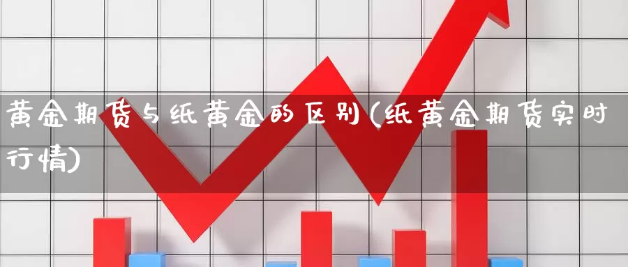 黄金期货与纸黄金的区别(纸黄金期货实时行情)_https://qh.wpmee.com_恒指期货_第1张