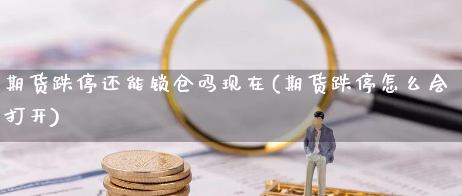 期货跌停还能锁仓吗现在(期货跌停怎么会打开)_https://qh.wpmee.com_纳指期货直播室_第1张