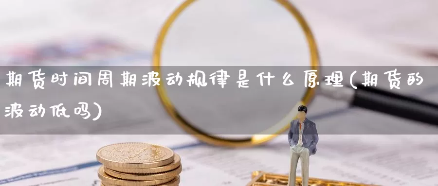 期货时间周期波动规律是什么原理(期货的波动低吗)_https://qh.wpmee.com_纳指期货直播室_第1张