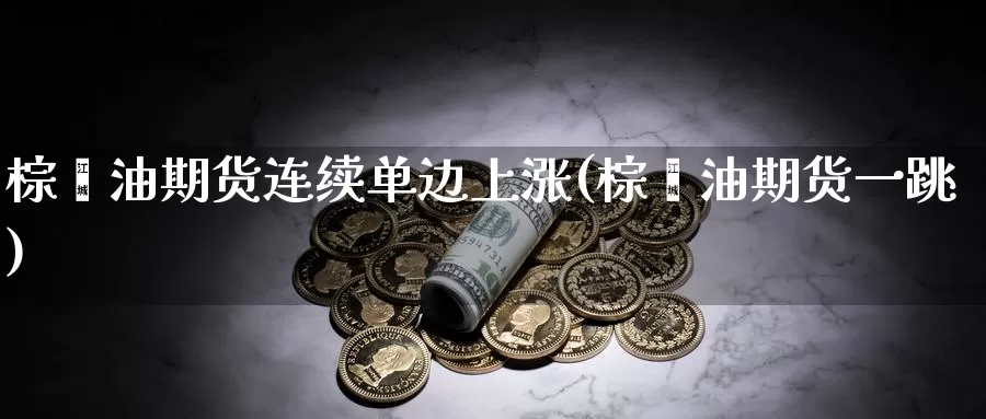 棕榈油期货连续单边上涨(棕榈油期货一跳)_https://qh.wpmee.com_期货科普_第1张