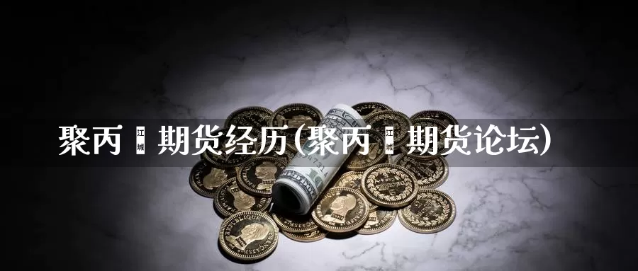 聚丙烯期货经历(聚丙烯期货论坛)_https://qh.wpmee.com_黄金期货_第1张