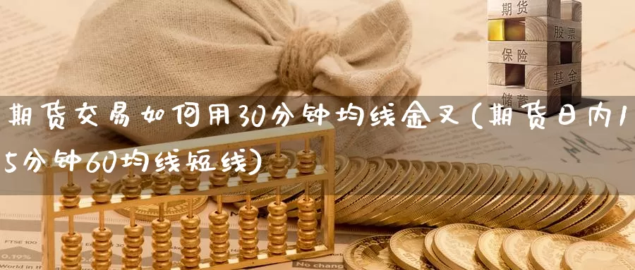 期货交易如何用30分钟均线金叉(期货日内15分钟60均线短线)_https://qh.wpmee.com_黄金直播室_第1张