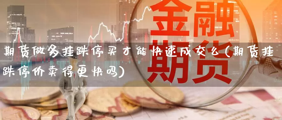 期货做多挂跌停买才能快速成交么(期货挂跌停价卖得更快吗)_https://qh.wpmee.com_黄金期货_第1张